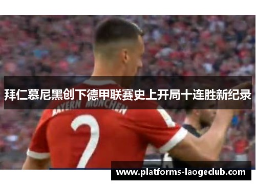 拜仁慕尼黑创下德甲联赛史上开局十连胜新纪录 拜仁慕尼黑创下德甲联赛史上开局十连胜新纪录